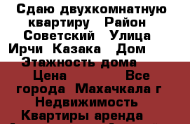 Сдаю двухкомнатную квартиру › Район ­ Советский › Улица ­ Ирчи- Казака › Дом ­ 18 › Этажность дома ­ 5 › Цена ­ 15 000 - Все города, Махачкала г. Недвижимость » Квартиры аренда   . Адыгея респ.,Адыгейск г.